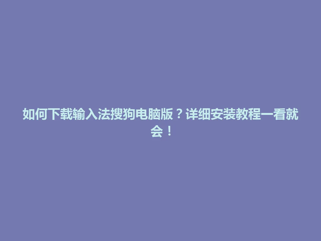 如何下载输入法搜狗电脑版？详细安装教程一看就会！ 一